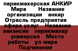 парикмахерская АНКИР Мира 10 › Название организации ­ анкир › Отрасль предприятия ­ сфера услуг › Название вакансии ­ парикмахер - универсал › Место работы ­ ул.мира 10 › Подчинение ­ самостоятельный › Минимальный оклад ­ 15 000 › Максимальный оклад ­ 20 000 › Процент ­ 45 › База расчета процента ­ число клиентов › Возраст от ­ 19 › Возраст до ­ 60 - Курская обл., Железногорский р-н, Железногорск г. Работа » Вакансии   . Курская обл.